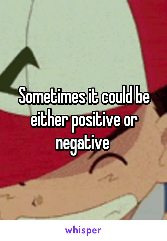 Sometimes it could be either positive or negative 