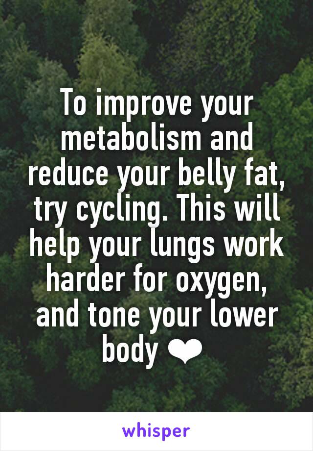 To improve your metabolism and reduce your belly fat, try cycling. This will help your lungs work harder for oxygen, and tone your lower body ❤ 