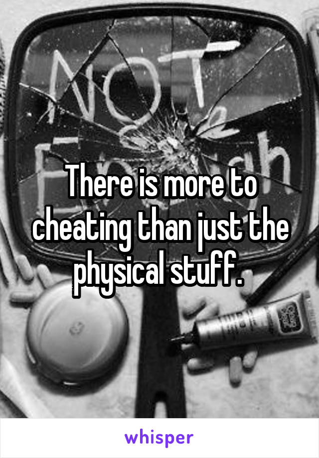 There is more to cheating than just the physical stuff. 