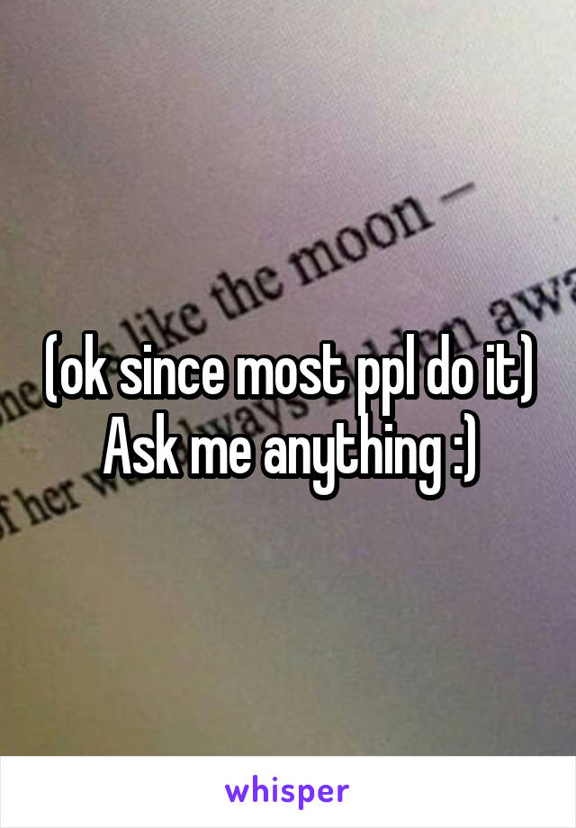 (ok since most ppl do it)
Ask me anything :)