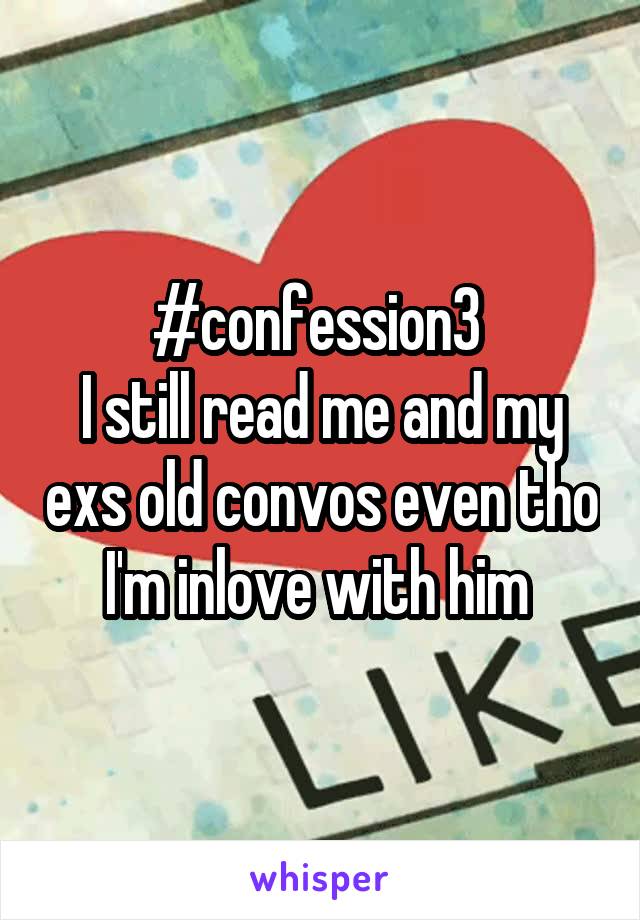 #confession3 
I still read me and my exs old convos even tho I'm inlove with him 