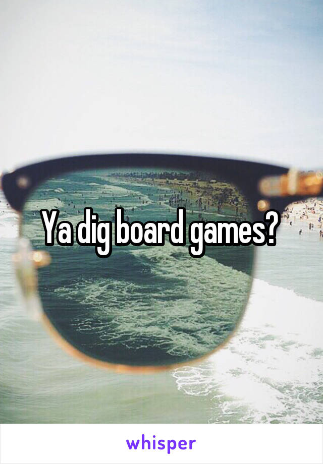 Ya dig board games? 
