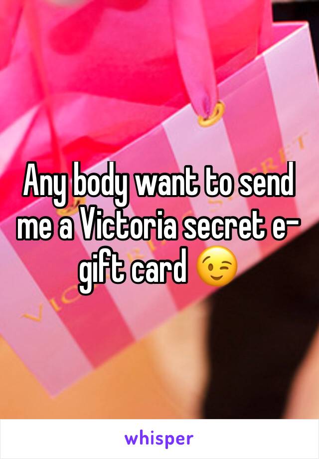 Any body want to send me a Victoria secret e-gift card 😉