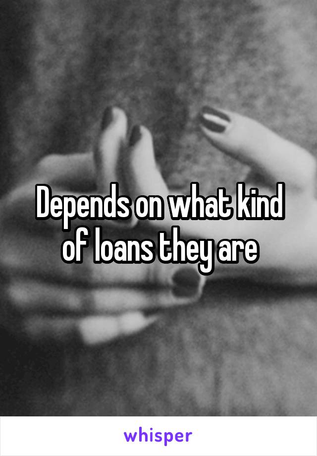 Depends on what kind of loans they are