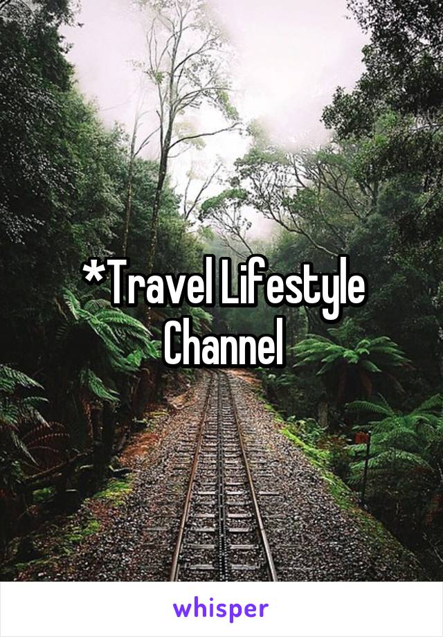 *Travel Lifestyle Channel
