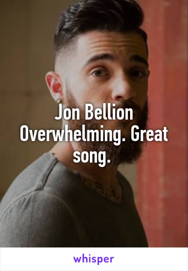 Jon Bellion Overwhelming. Great song. 