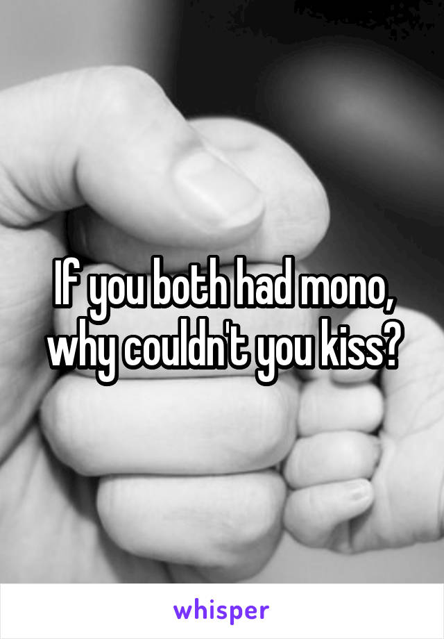 If you both had mono, why couldn't you kiss?