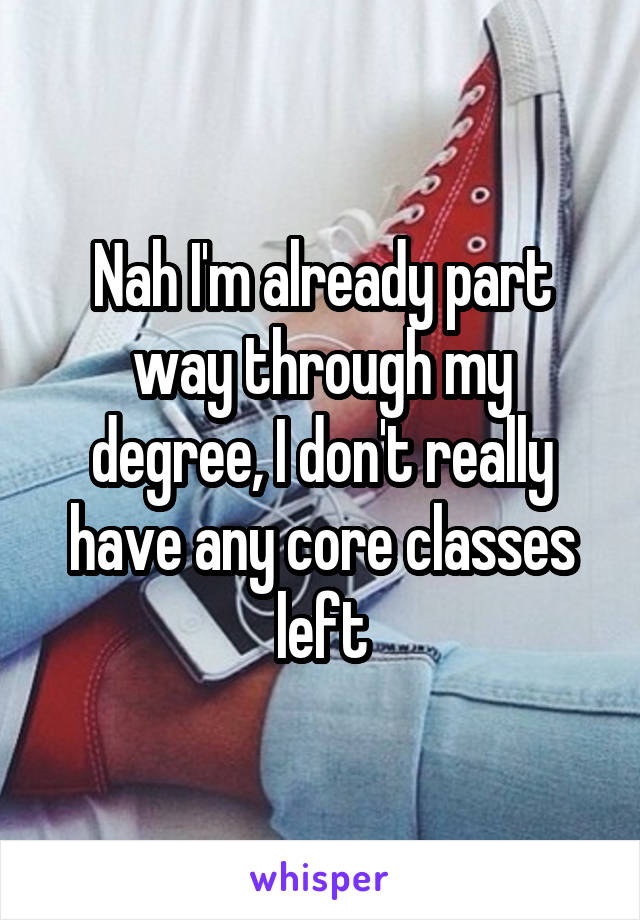 Nah I'm already part way through my degree, I don't really have any core classes left