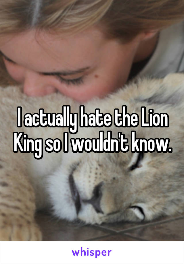 I actually hate the Lion King so I wouldn't know.