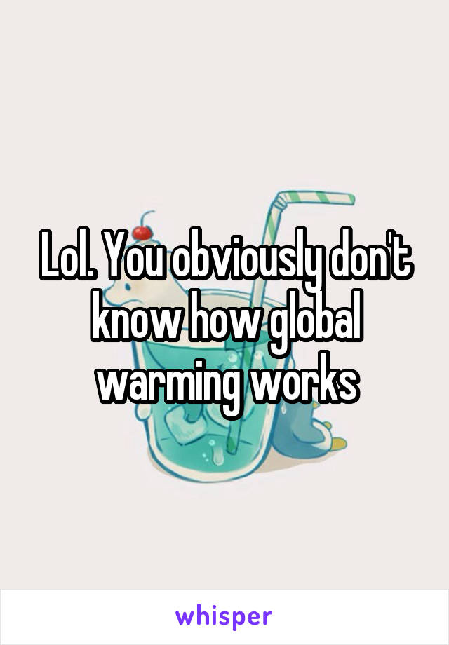 Lol. You obviously don't know how global warming works
