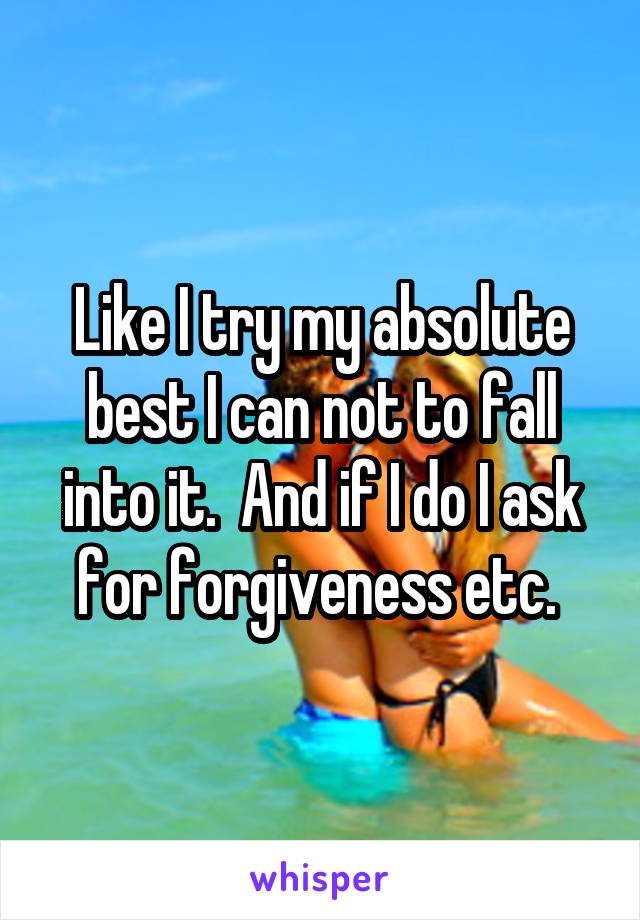Like I try my absolute best I can not to fall into it.  And if I do I ask for forgiveness etc. 