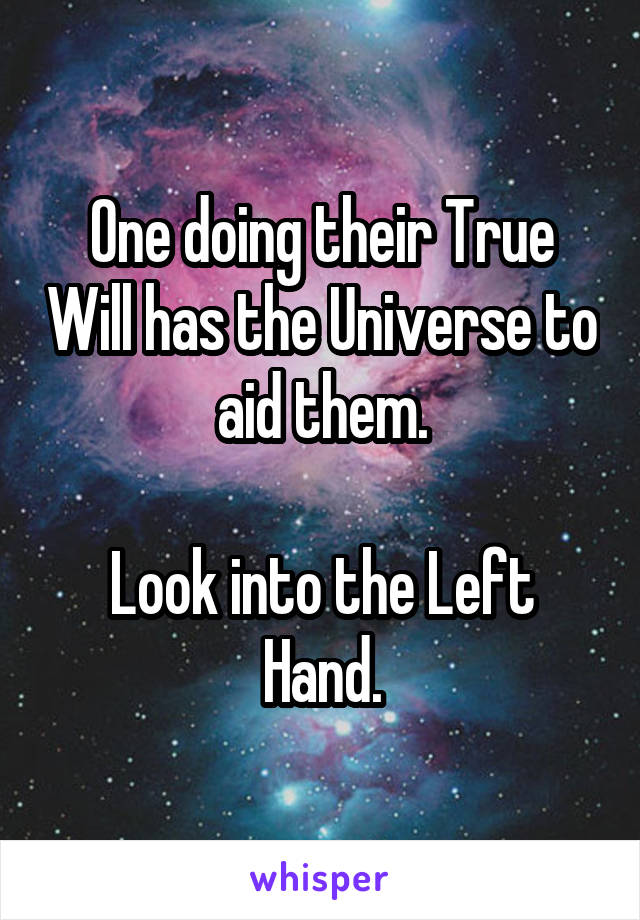 One doing their True Will has the Universe to aid them.

Look into the Left Hand.