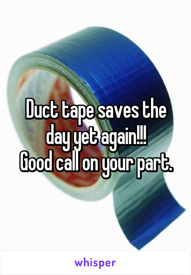 Duct tape saves the day yet again!!!
Good call on your part.