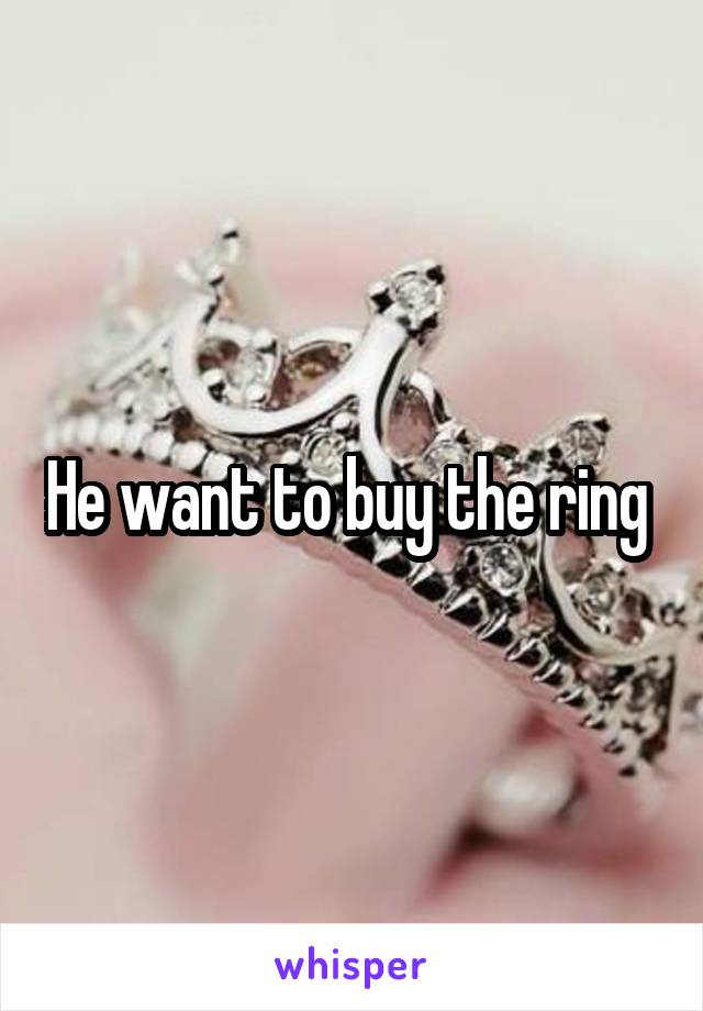 He want to buy the ring 