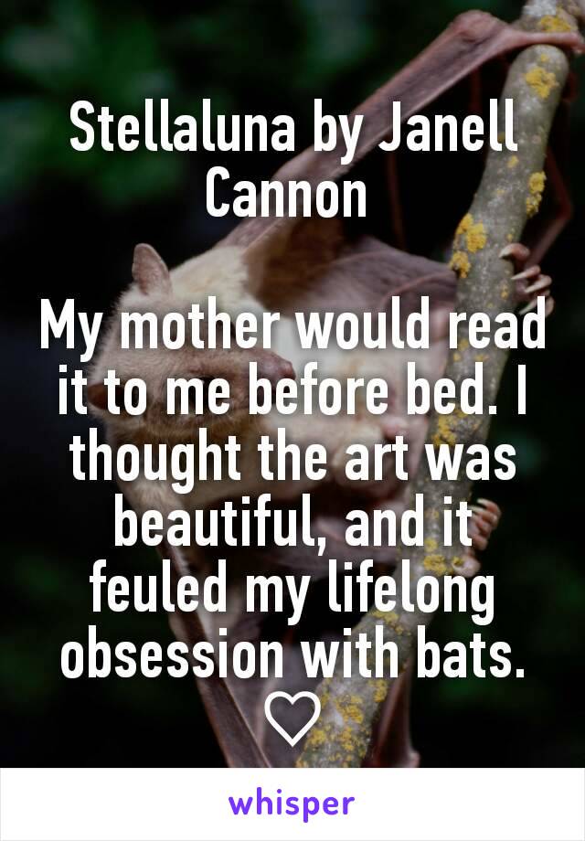 Stellaluna by Janell Cannon 

My mother would read it to me before bed. I thought the art was beautiful, and it feuled my lifelong obsession with bats. ♡