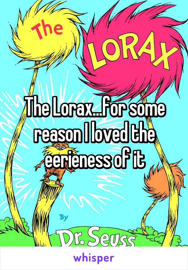 The Lorax...for some reason I loved the eerieness of it
