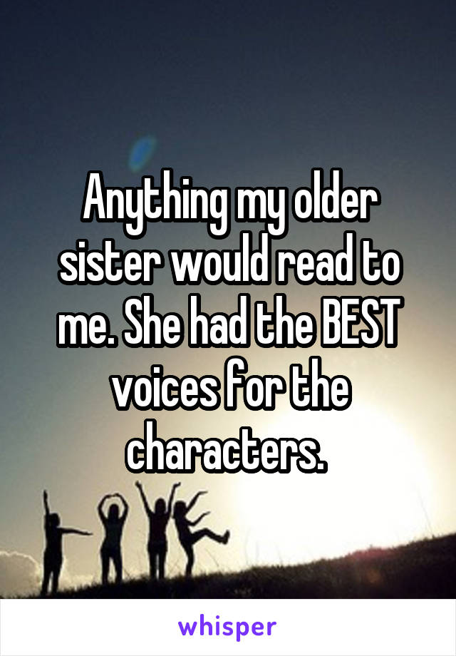 Anything my older sister would read to me. She had the BEST voices for the characters. 