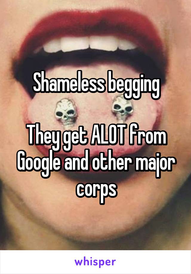 Shameless begging

They get ALOT from Google and other major corps