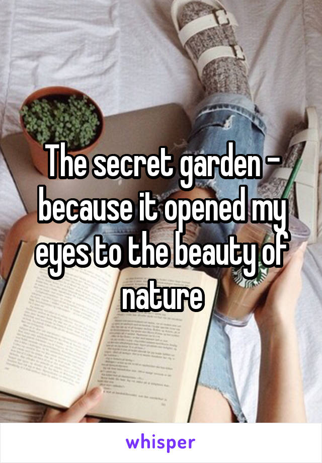 The secret garden - because it opened my eyes to the beauty of nature