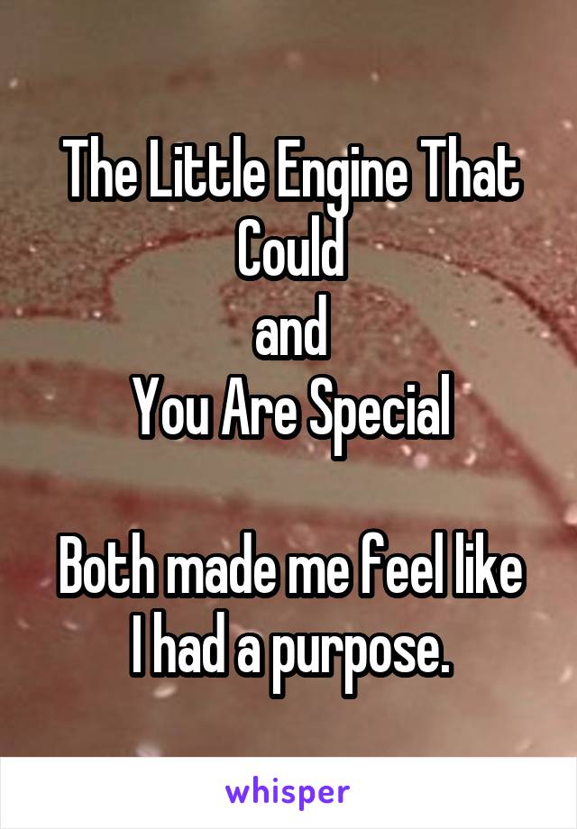 The Little Engine That Could
and
You Are Special

Both made me feel like I had a purpose.