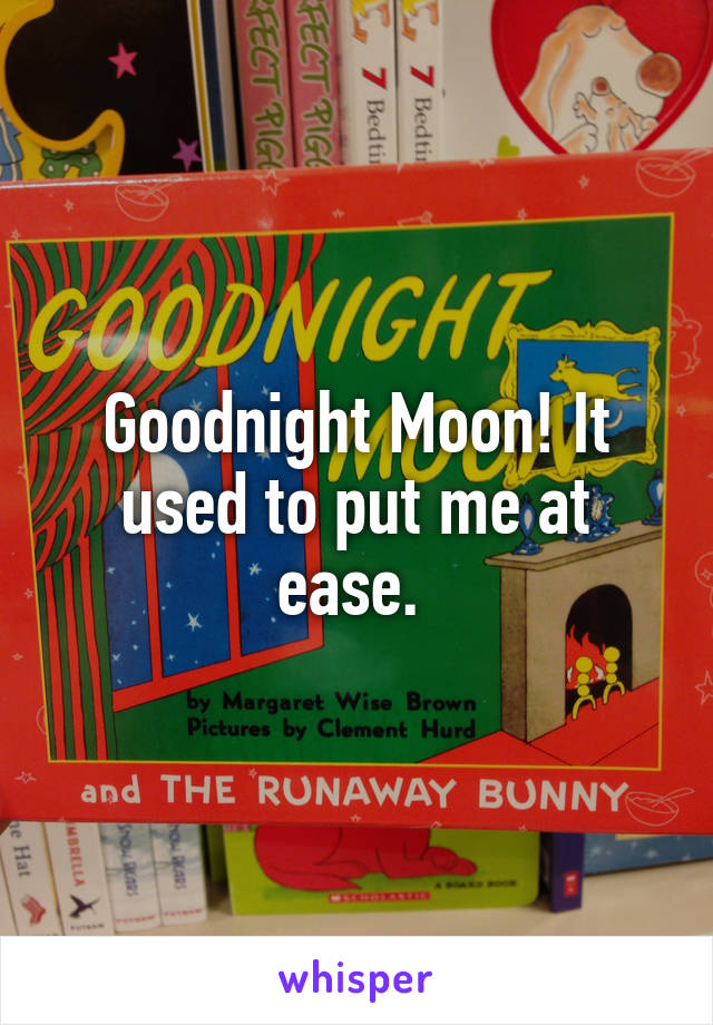 Goodnight Moon! It used to put me at ease. 