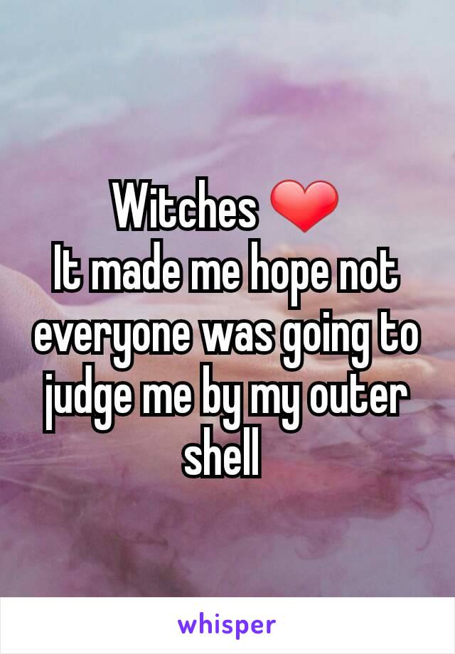 Witches ❤
It made me hope not everyone was going to judge me by my outer shell 