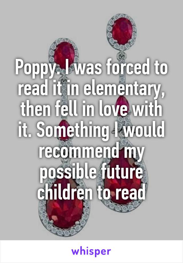 Poppy. I was forced to read it in elementary, then fell in love with it. Something I would recommend my possible future children to read