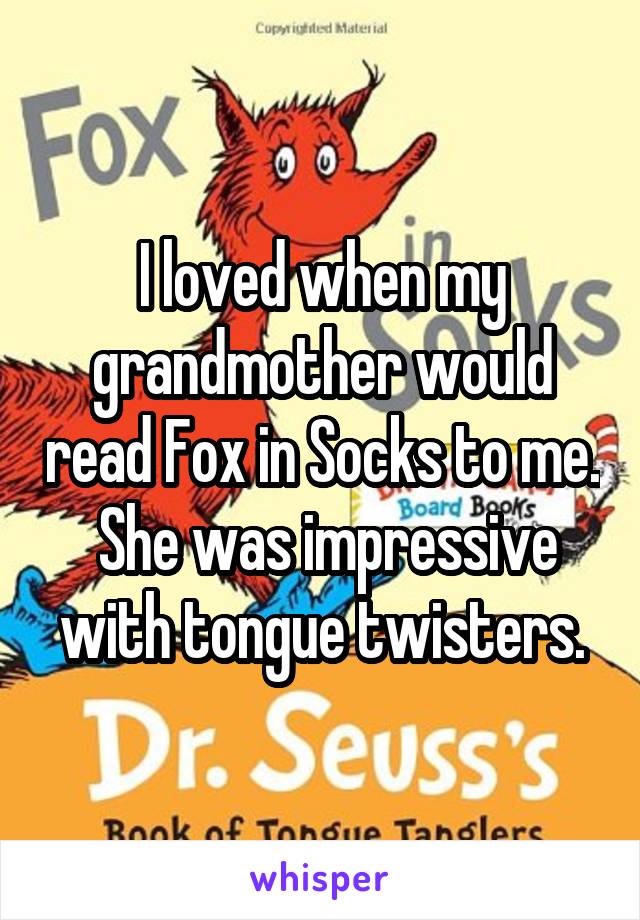 I loved when my grandmother would read Fox in Socks to me.  She was impressive with tongue twisters.
