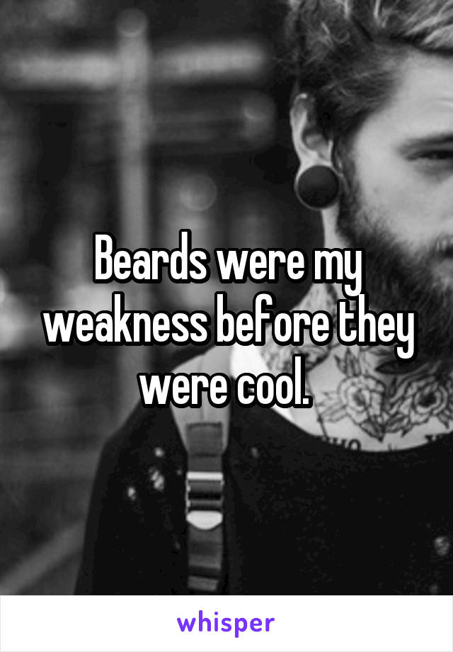 Beards were my weakness before they were cool. 