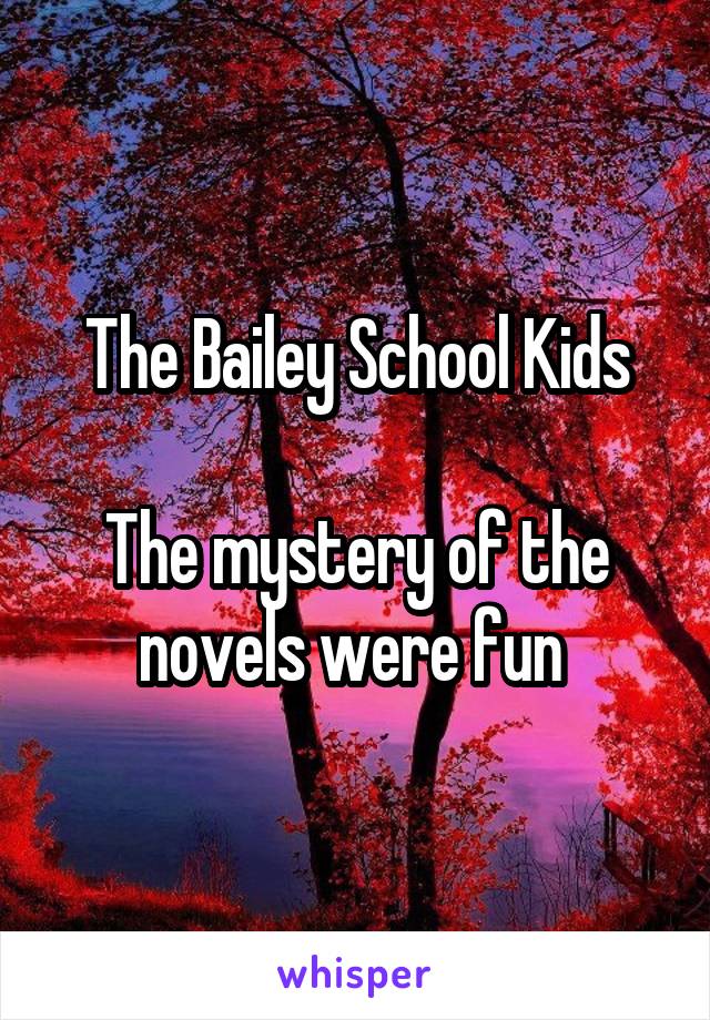 The Bailey School Kids

The mystery of the novels were fun 