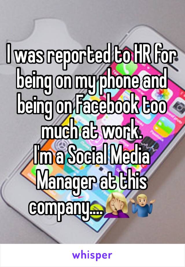 I was reported to HR for being on my phone and being on Facebook too much at work. 
I'm a Social Media Manager at this company....🤦🏼‍♀️🤷🏼‍♂️