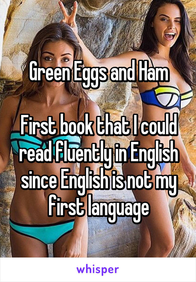 Green Eggs and Ham

First book that I could read fluently in English since English is not my first language