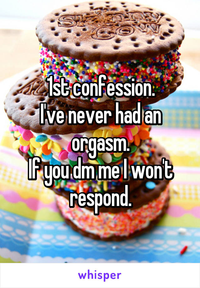 1st confession.
I've never had an orgasm.
If you dm me I won't respond.