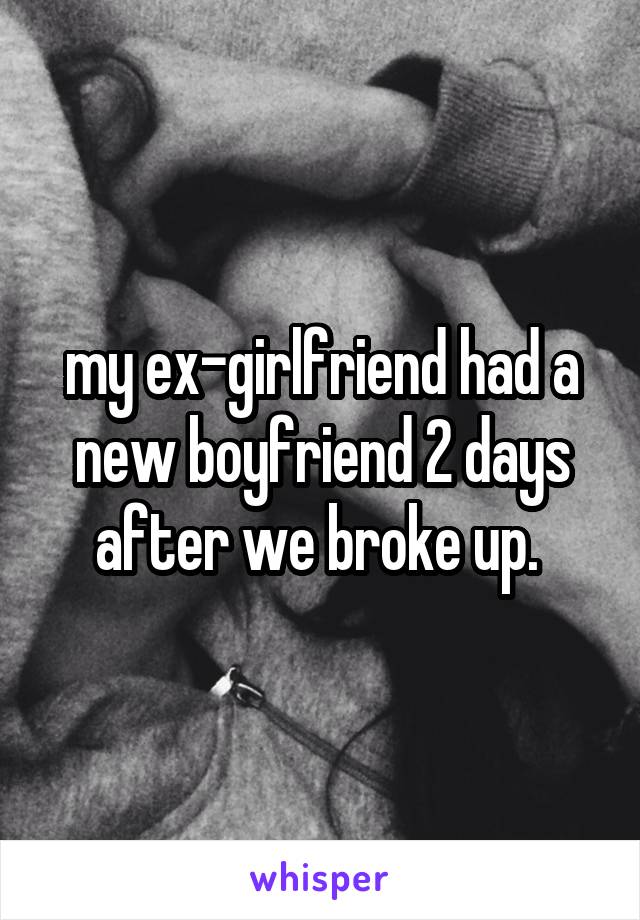 my ex-girlfriend had a new boyfriend 2 days after we broke up. 
