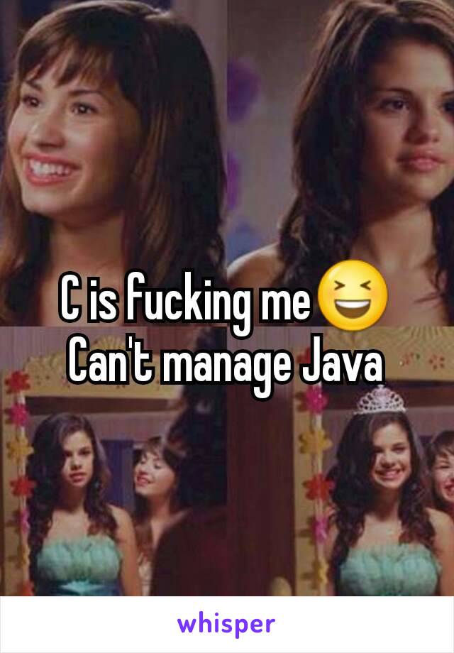 C is fucking me😆Can't manage Java