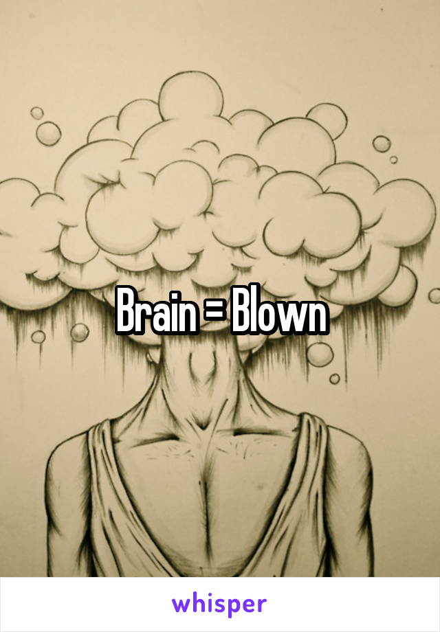 Brain = Blown