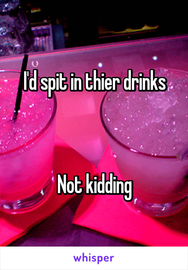 I'd spit in thier drinks



Not kidding