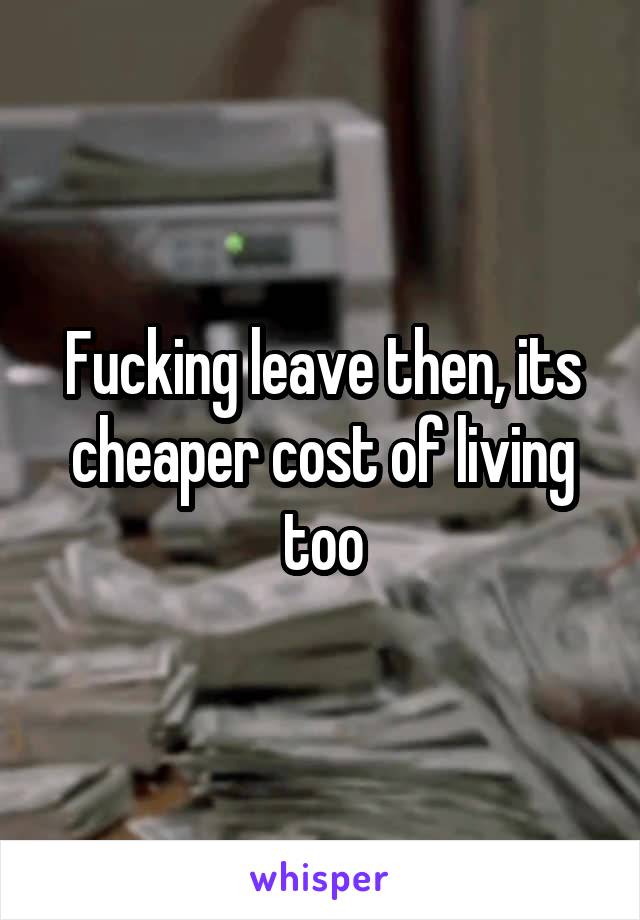 Fucking leave then, its cheaper cost of living too