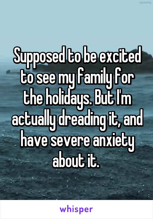 Supposed to be excited to see my family for the holidays. But I'm actually dreading it, and have severe anxiety about it. 