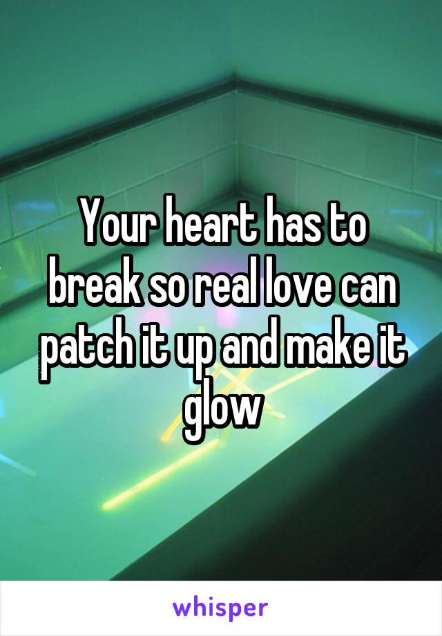 Your heart has to break so real love can patch it up and make it glow