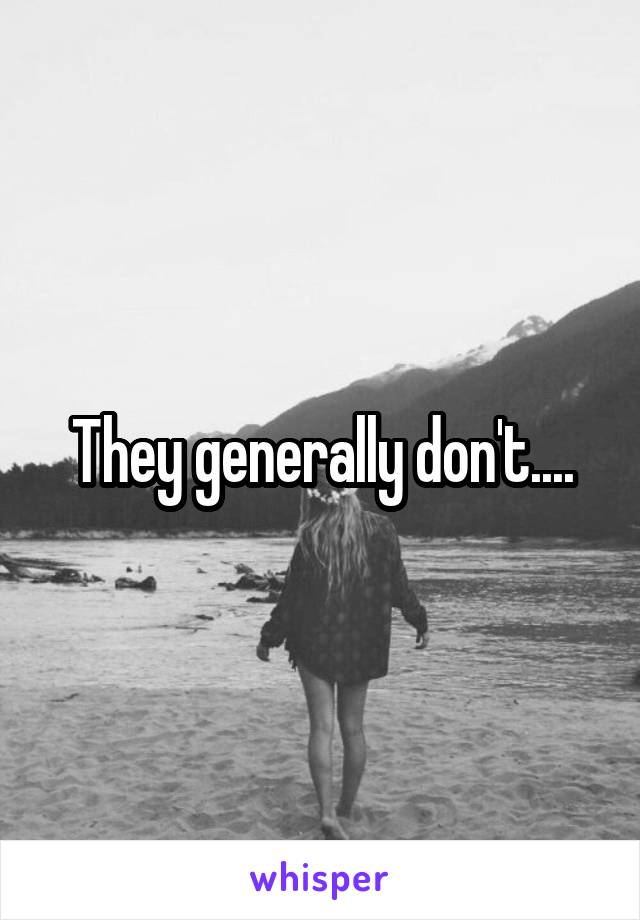They generally don't....