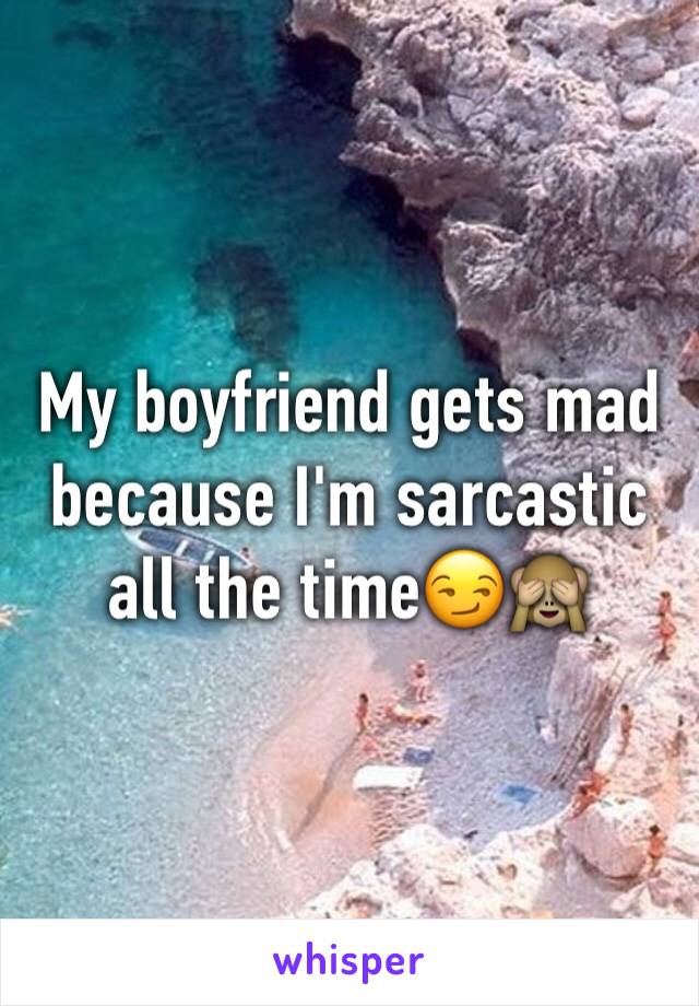 My boyfriend gets mad because I'm sarcastic all the time😏🙈