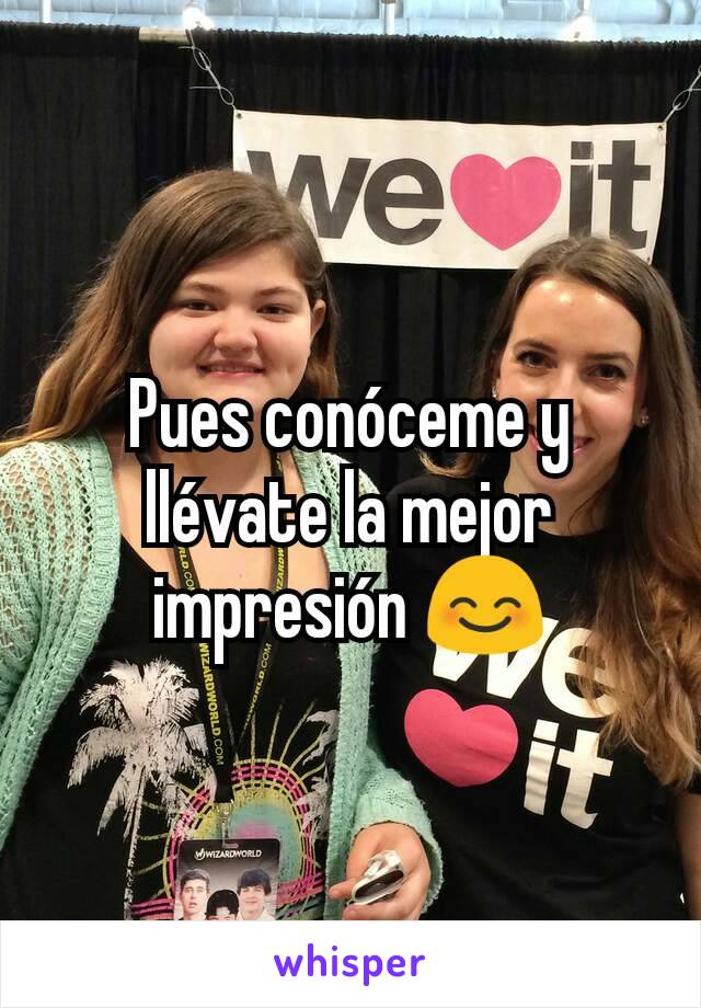 Pues conóceme y llévate la mejor impresión 😊