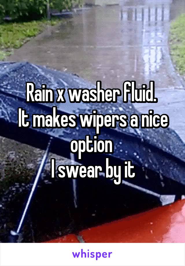 Rain x washer fluid. 
It makes wipers a nice option 
I swear by it
