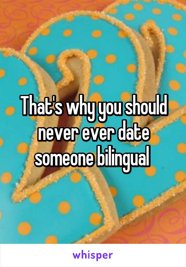 That's why you should never ever date someone bilingual 