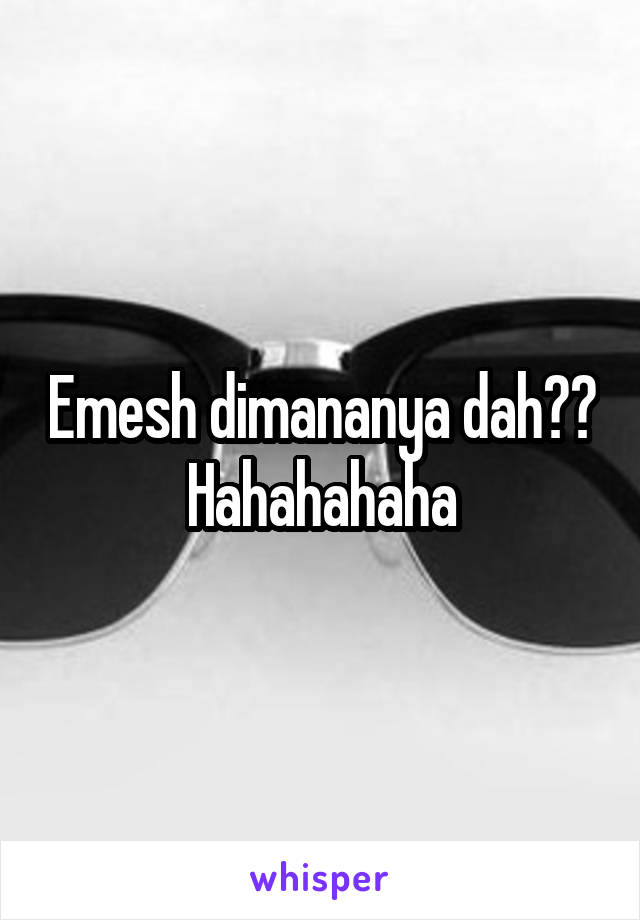 Emesh dimananya dah?? Hahahahaha