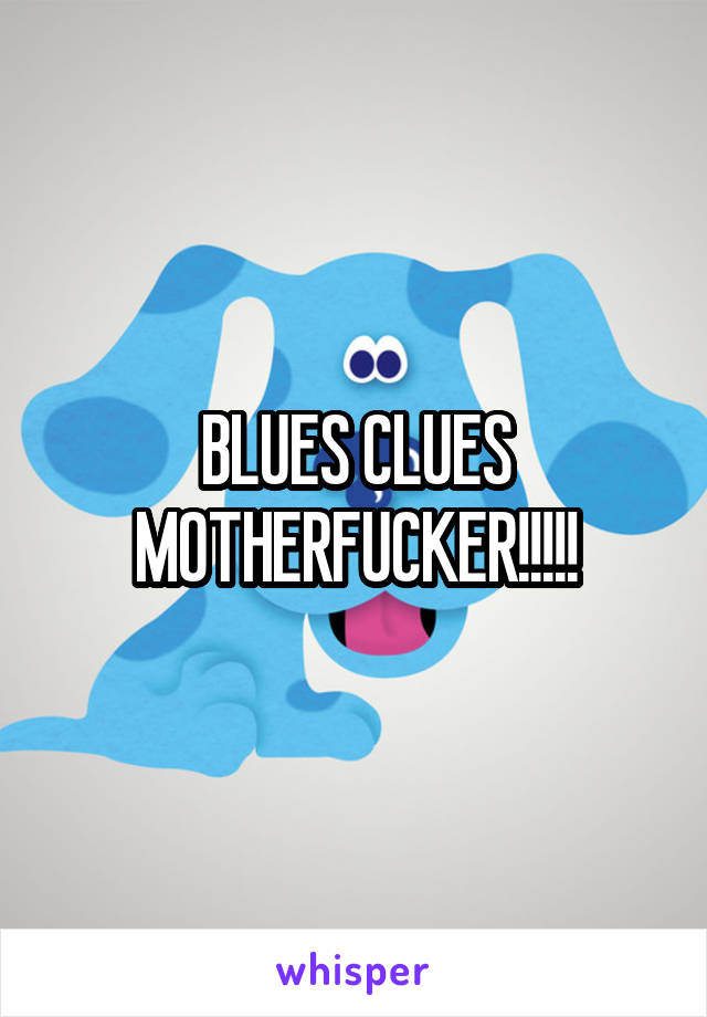 BLUES CLUES MOTHERFUCKER!!!!!