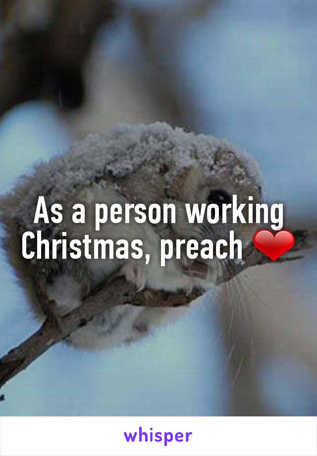 As a person working Christmas, preach ❤