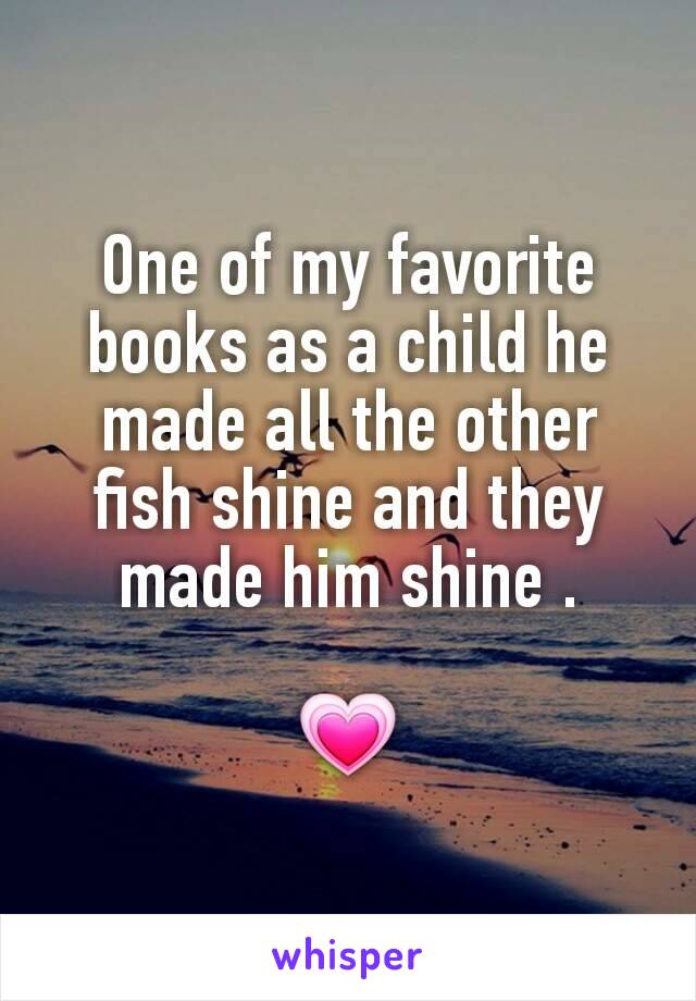 One of my favorite books as a child he made all the other fish shine and they made him shine .

💗