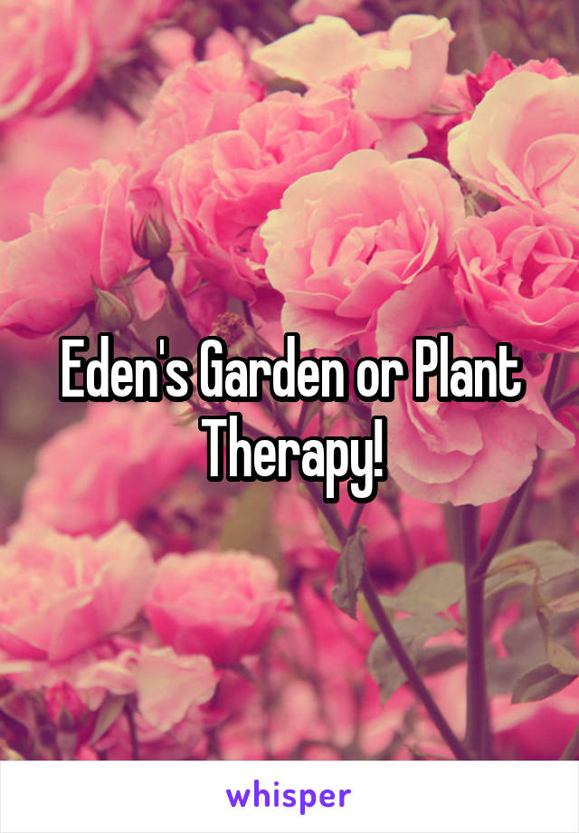 Eden's Garden or Plant Therapy!